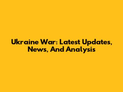 Ukraine War: Latest Updates, News, And Analysis