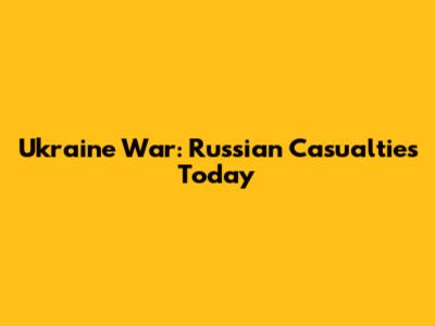 Ukraine War: Russian Casualties Today