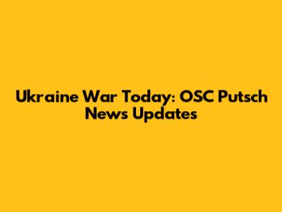 Ukraine War Today: OSC Putsch News Updates