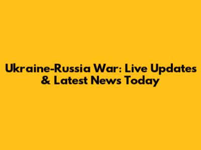 Ukraine-Russia War: Live Updates & Latest News Today