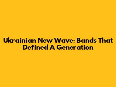 Ukrainian New Wave: Bands That Defined A Generation