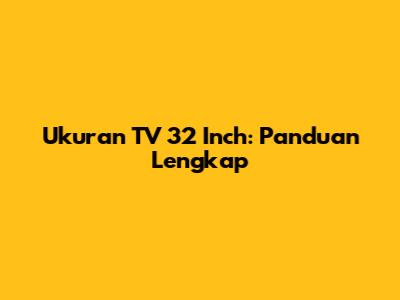 Ukuran TV 32 Inch: Panduan Lengkap