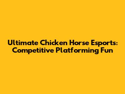 Ultimate Chicken Horse Esports: Competitive Platforming Fun