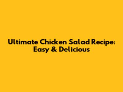 Ultimate Chicken Salad Recipe: Easy & Delicious