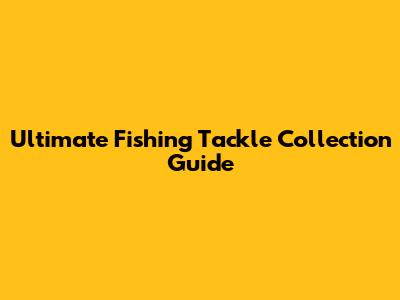 Ultimate Fishing Tackle Collection Guide