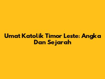 Umat Katolik Timor Leste: Angka Dan Sejarah