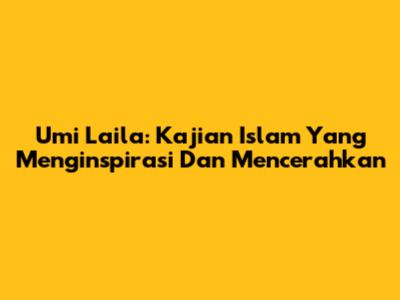 Umi Laila: Kajian Islam Yang Menginspirasi Dan Mencerahkan