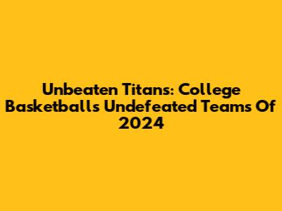 Unbeaten Titans: College Basketball's Undefeated Teams Of 2024