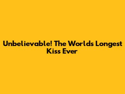 Unbelievable! The World's Longest Kiss Ever