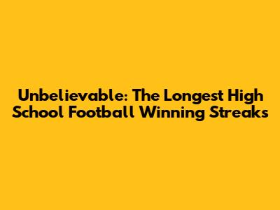 Unbelievable: The Longest High School Football Winning Streaks