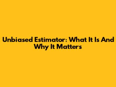 Unbiased Estimator: What It Is And Why It Matters