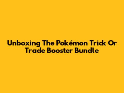 Unboxing The Pokémon Trick Or Trade Booster Bundle
