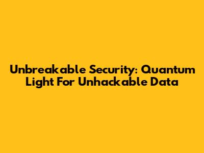 Unbreakable Security: Quantum Light For Unhackable Data