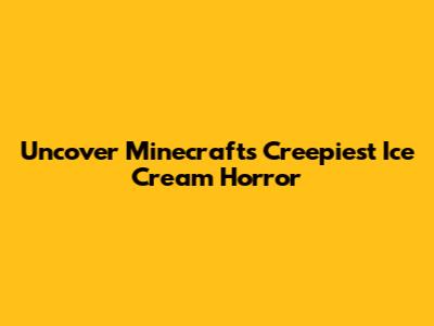 Uncover Minecraft's Creepiest Ice Cream Horror