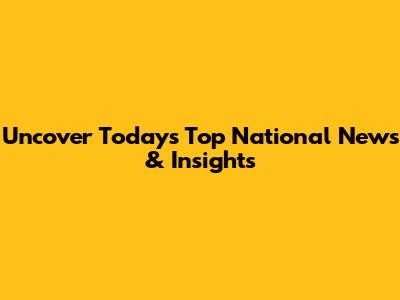 Uncover Today's Top National News & Insights