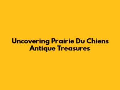 Uncovering Prairie Du Chien's Antique Treasures