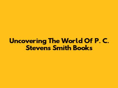 Uncovering The World Of P. C. Stevens Smith Books