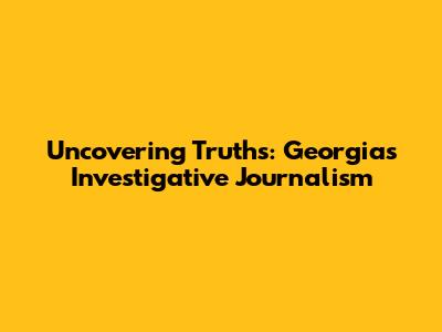 Uncovering Truths: Georgia's Investigative Journalism