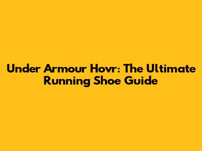 Under Armour Hovr: The Ultimate Running Shoe Guide