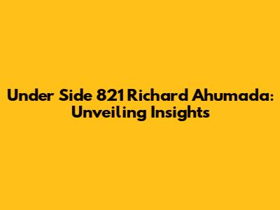 Under Side 821 Richard Ahumada: Unveiling Insights