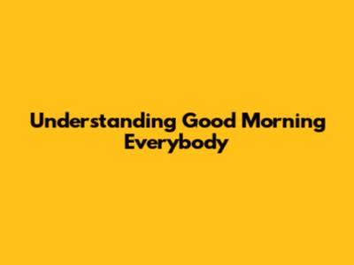 Understanding 'Good Morning Everybody'