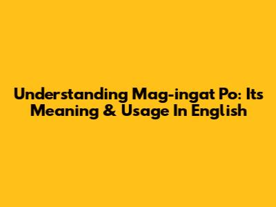 Understanding 'Mag-ingat Po': Its Meaning & Usage In English