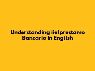 Understanding 'iielprestamo Bancario' In English