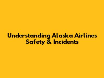 Understanding Alaska Airlines Safety & Incidents