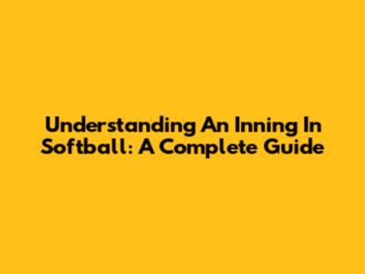 Understanding An Inning In Softball: A Complete Guide