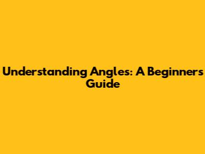 Understanding Angles: A Beginner's Guide