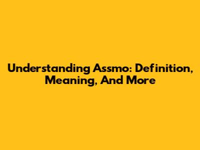 Understanding Assmo: Definition, Meaning, And More