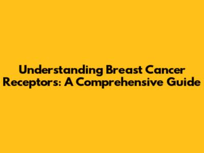 Understanding Breast Cancer Receptors: A Comprehensive Guide