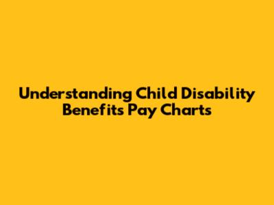 Understanding Child Disability Benefits Pay Charts