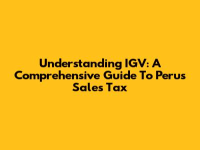Understanding IGV: A Comprehensive Guide To Peru's Sales Tax