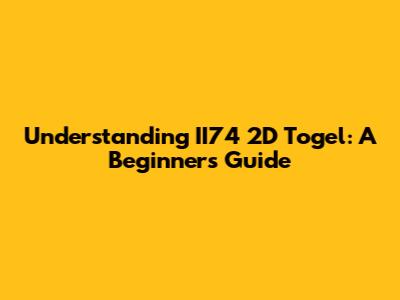 Understanding II74 2D Togel: A Beginner's Guide