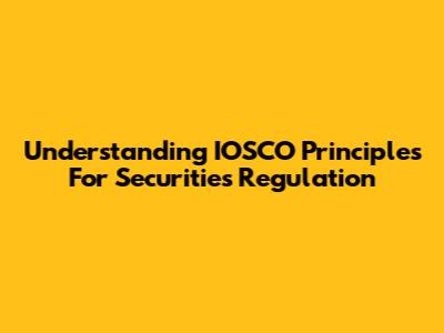 Understanding IOSCO Principles For Securities Regulation