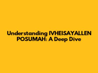 Understanding IVHEISAYALLEN POSUMAH: A Deep Dive