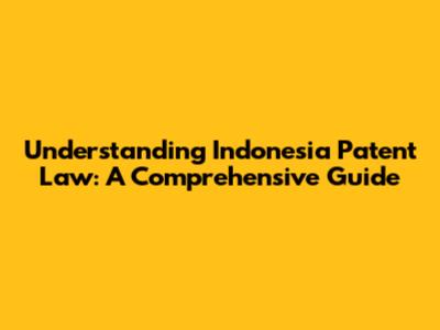 Understanding Indonesia Patent Law: A Comprehensive Guide