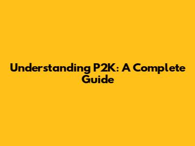 Understanding P2K: A Complete Guide