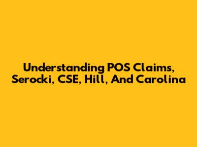 Understanding POS Claims, Serocki, CSE, Hill, And Carolina
