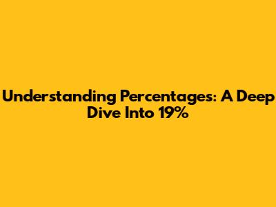 Understanding Percentages: A Deep Dive Into 19%