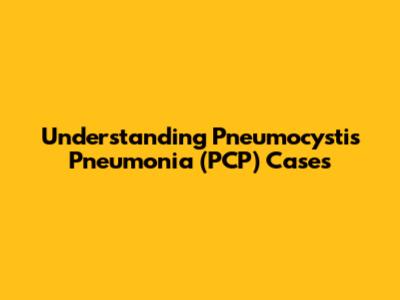 Understanding Pneumocystis Pneumonia (PCP) Cases