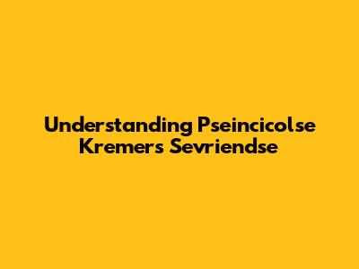 Understanding Pseincicolse Kremers Sevriendse