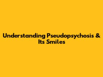 Understanding Pseudopsychosis & Its Smiles