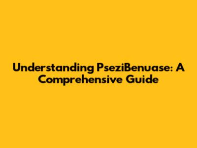 Understanding PseziBenuase: A Comprehensive Guide