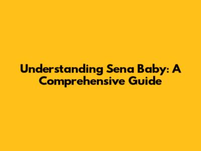 Understanding Sena Baby: A Comprehensive Guide