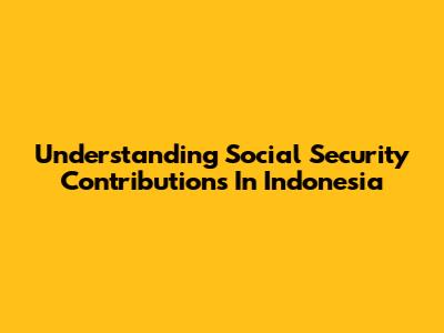 Understanding Social Security Contributions In Indonesia