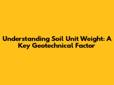 Understanding Soil Unit Weight: A Key Geotechnical Factor