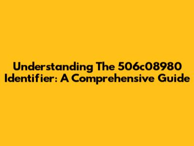Understanding The 506c08980 Identifier: A Comprehensive Guide