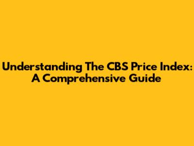 Understanding The CBS Price Index: A Comprehensive Guide